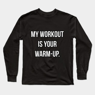 MY WORKOUT IS YOUR WARMUP Long Sleeve T-Shirt